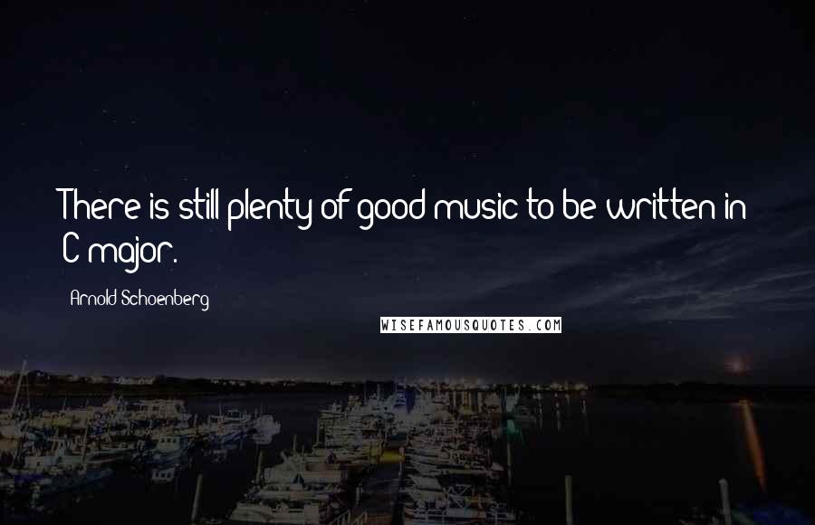 Arnold Schoenberg Quotes: There is still plenty of good music to be written in C major.