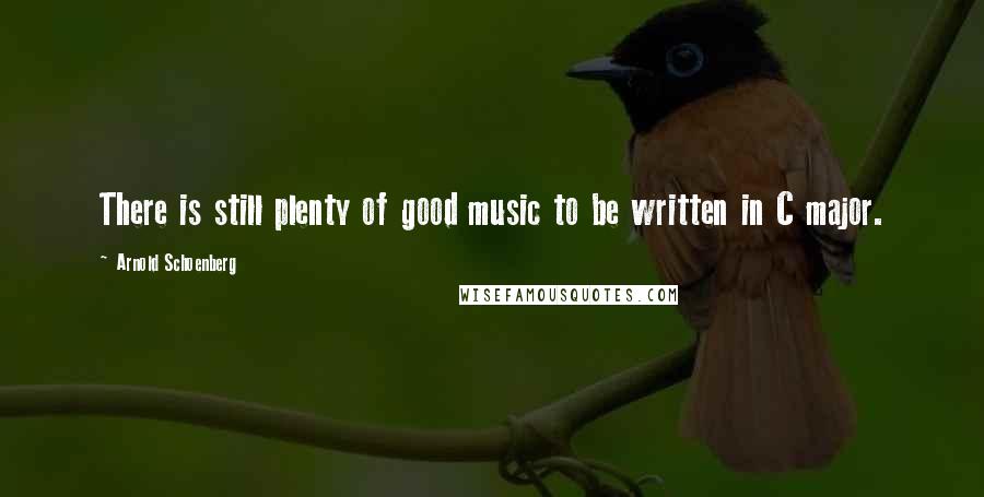 Arnold Schoenberg Quotes: There is still plenty of good music to be written in C major.