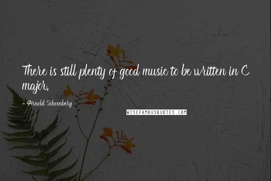 Arnold Schoenberg Quotes: There is still plenty of good music to be written in C major.