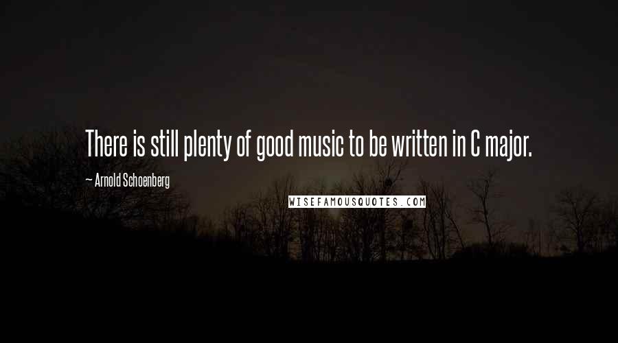 Arnold Schoenberg Quotes: There is still plenty of good music to be written in C major.