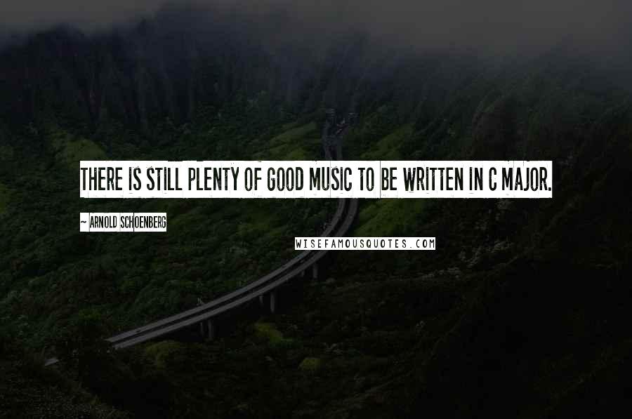 Arnold Schoenberg Quotes: There is still plenty of good music to be written in C major.