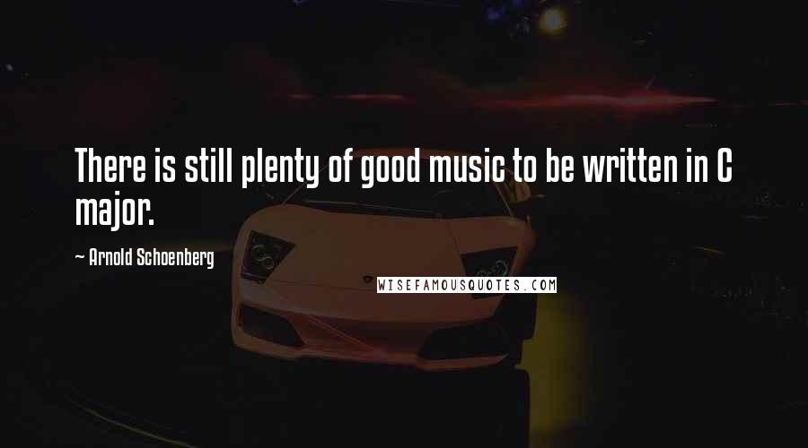 Arnold Schoenberg Quotes: There is still plenty of good music to be written in C major.