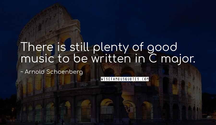 Arnold Schoenberg Quotes: There is still plenty of good music to be written in C major.