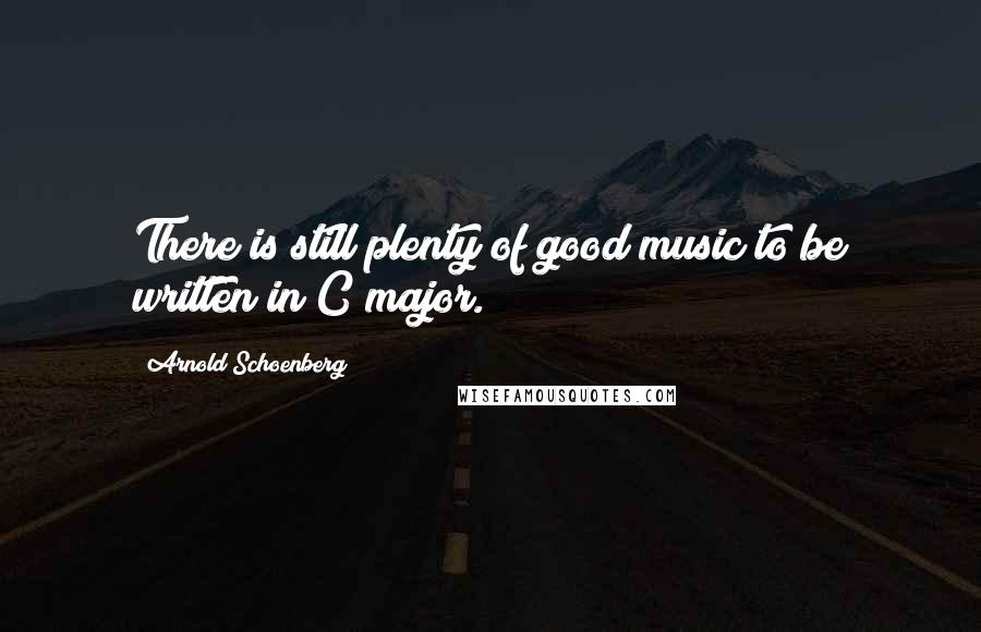 Arnold Schoenberg Quotes: There is still plenty of good music to be written in C major.