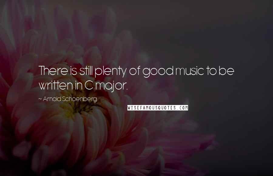 Arnold Schoenberg Quotes: There is still plenty of good music to be written in C major.