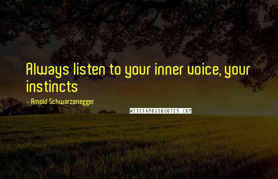 Arnold Schwarzenegger Quotes: Always listen to your inner voice, your instincts