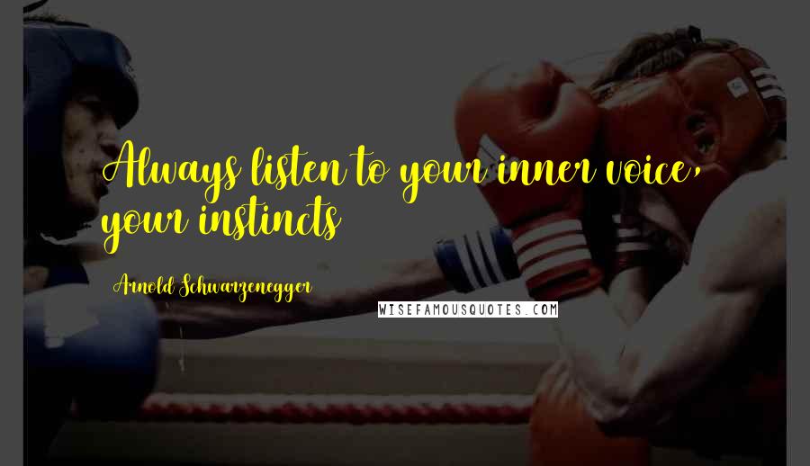 Arnold Schwarzenegger Quotes: Always listen to your inner voice, your instincts