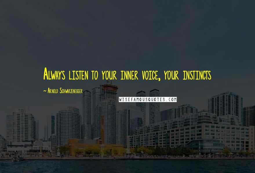 Arnold Schwarzenegger Quotes: Always listen to your inner voice, your instincts