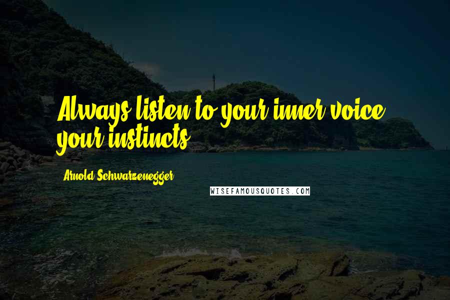 Arnold Schwarzenegger Quotes: Always listen to your inner voice, your instincts