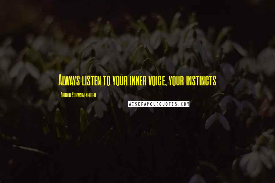 Arnold Schwarzenegger Quotes: Always listen to your inner voice, your instincts