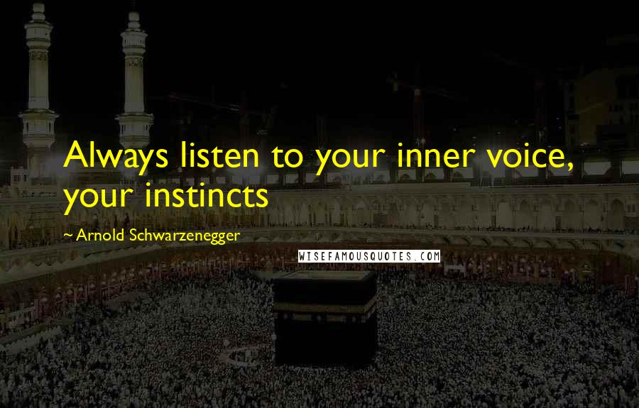 Arnold Schwarzenegger Quotes: Always listen to your inner voice, your instincts