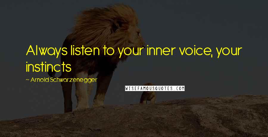 Arnold Schwarzenegger Quotes: Always listen to your inner voice, your instincts