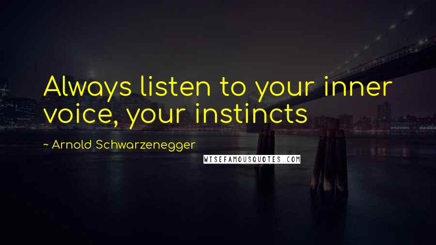 Arnold Schwarzenegger Quotes: Always listen to your inner voice, your instincts