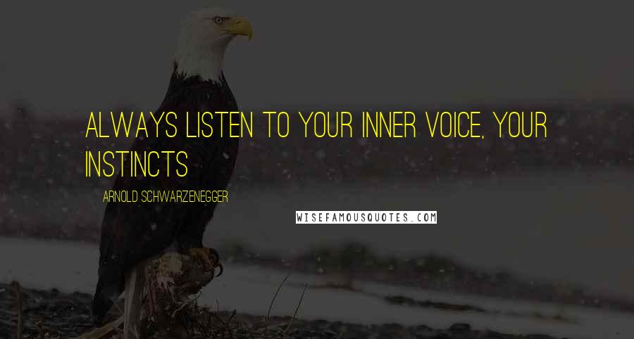 Arnold Schwarzenegger Quotes: Always listen to your inner voice, your instincts