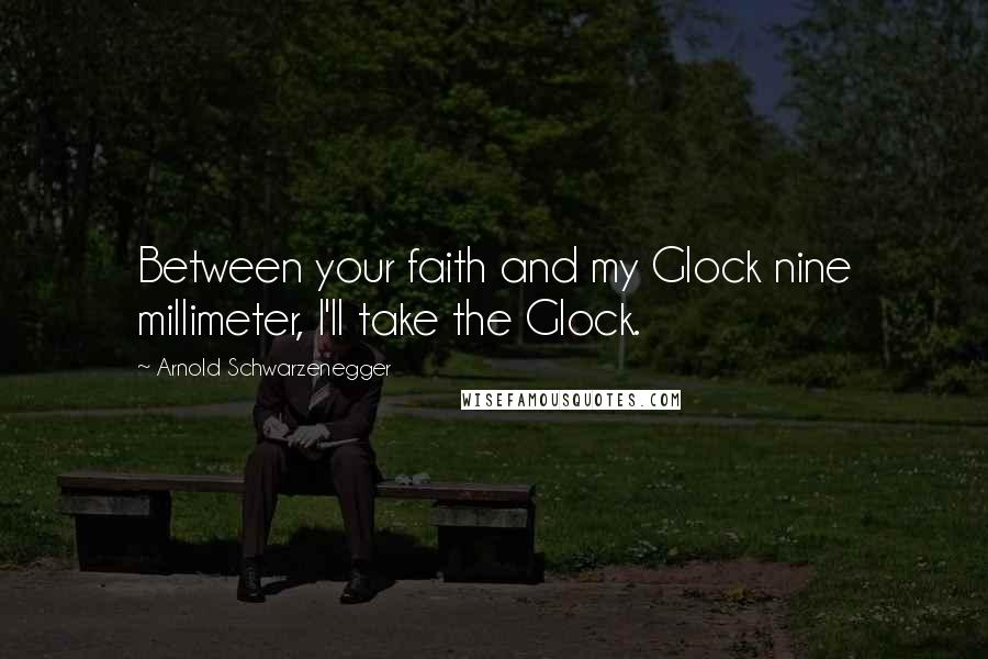 Arnold Schwarzenegger Quotes: Between your faith and my Glock nine millimeter, I'll take the Glock.