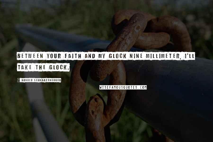 Arnold Schwarzenegger Quotes: Between your faith and my Glock nine millimeter, I'll take the Glock.