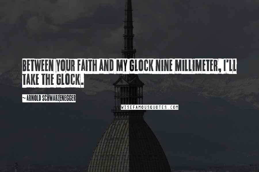 Arnold Schwarzenegger Quotes: Between your faith and my Glock nine millimeter, I'll take the Glock.