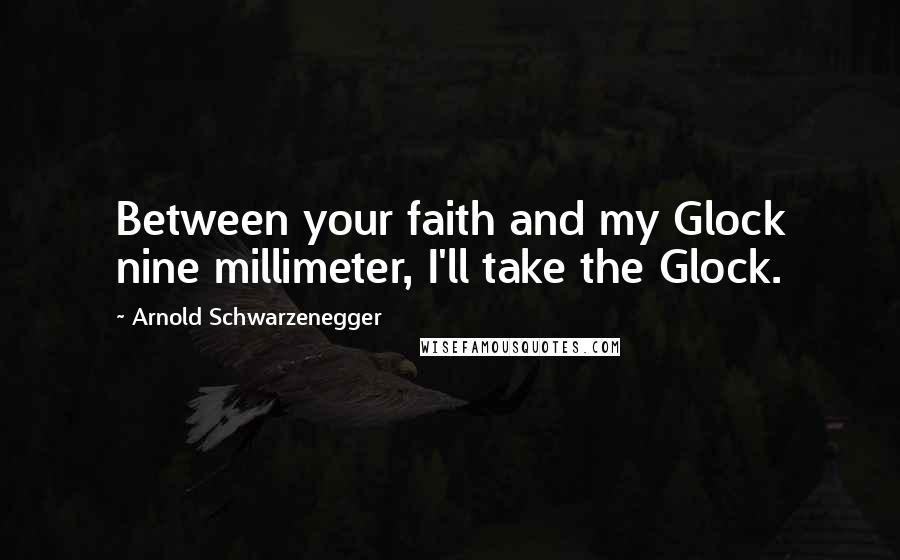 Arnold Schwarzenegger Quotes: Between your faith and my Glock nine millimeter, I'll take the Glock.