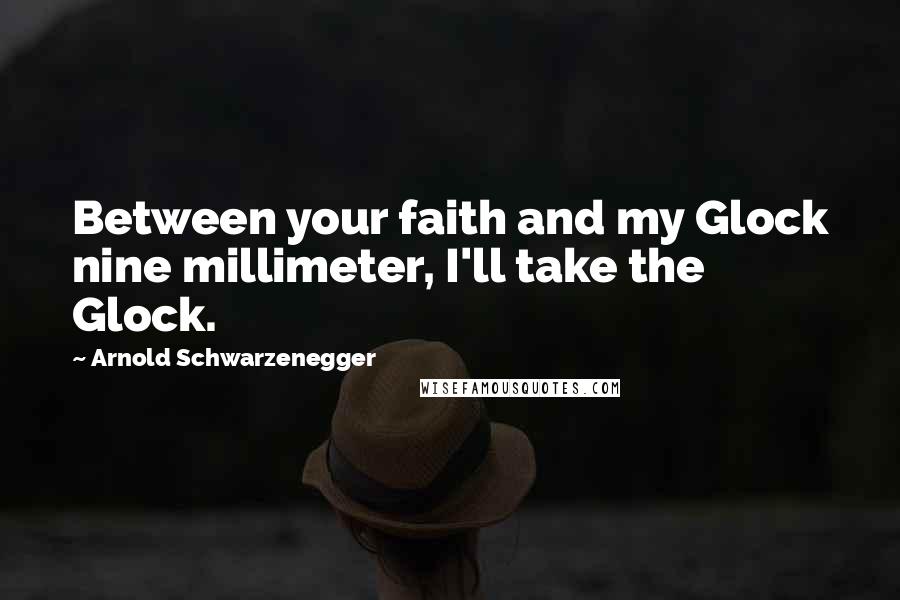 Arnold Schwarzenegger Quotes: Between your faith and my Glock nine millimeter, I'll take the Glock.