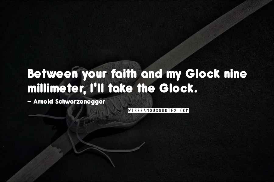 Arnold Schwarzenegger Quotes: Between your faith and my Glock nine millimeter, I'll take the Glock.