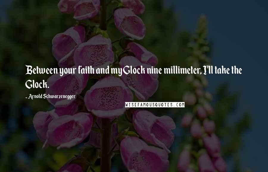 Arnold Schwarzenegger Quotes: Between your faith and my Glock nine millimeter, I'll take the Glock.