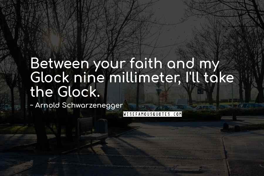 Arnold Schwarzenegger Quotes: Between your faith and my Glock nine millimeter, I'll take the Glock.