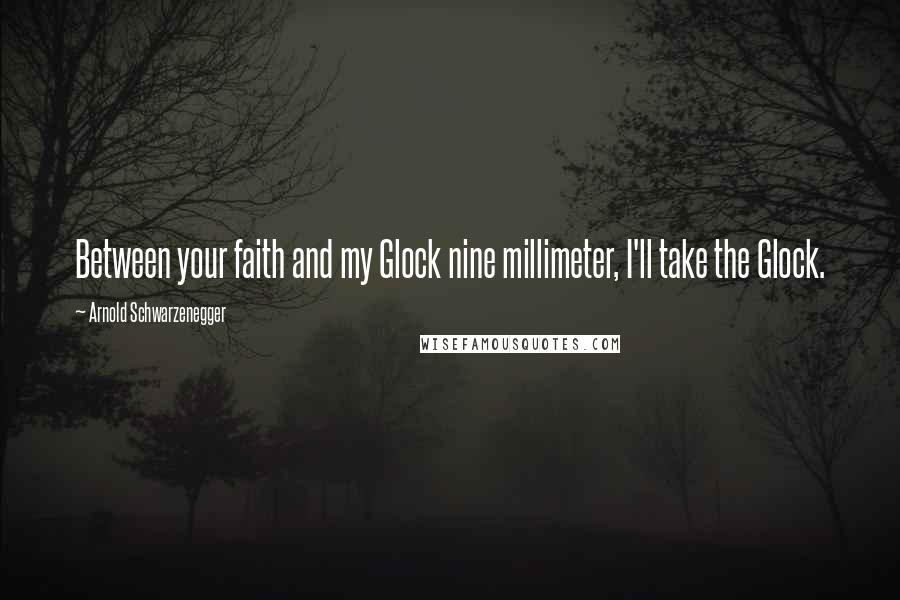 Arnold Schwarzenegger Quotes: Between your faith and my Glock nine millimeter, I'll take the Glock.