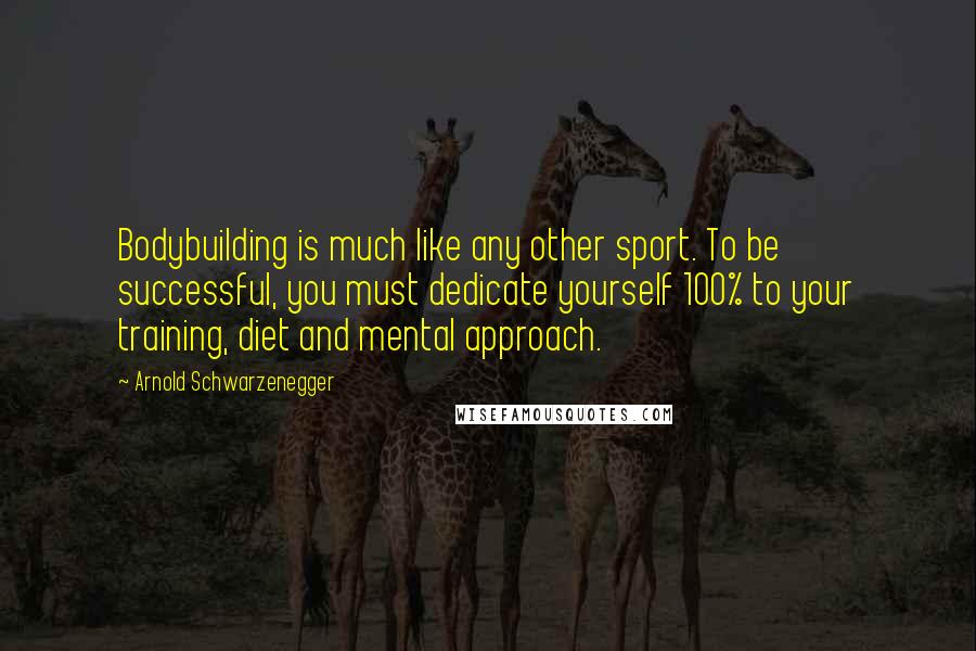 Arnold Schwarzenegger Quotes: Bodybuilding is much like any other sport. To be successful, you must dedicate yourself 100% to your training, diet and mental approach.