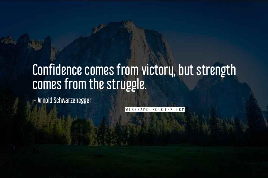 Arnold Schwarzenegger Quotes: Confidence comes from victory, but strength comes from the struggle.