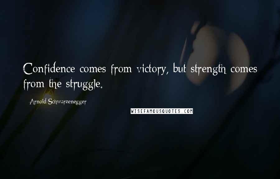 Arnold Schwarzenegger Quotes: Confidence comes from victory, but strength comes from the struggle.