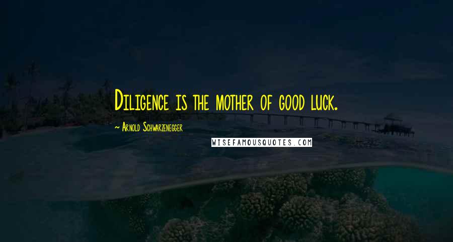 Arnold Schwarzenegger Quotes: Diligence is the mother of good luck.