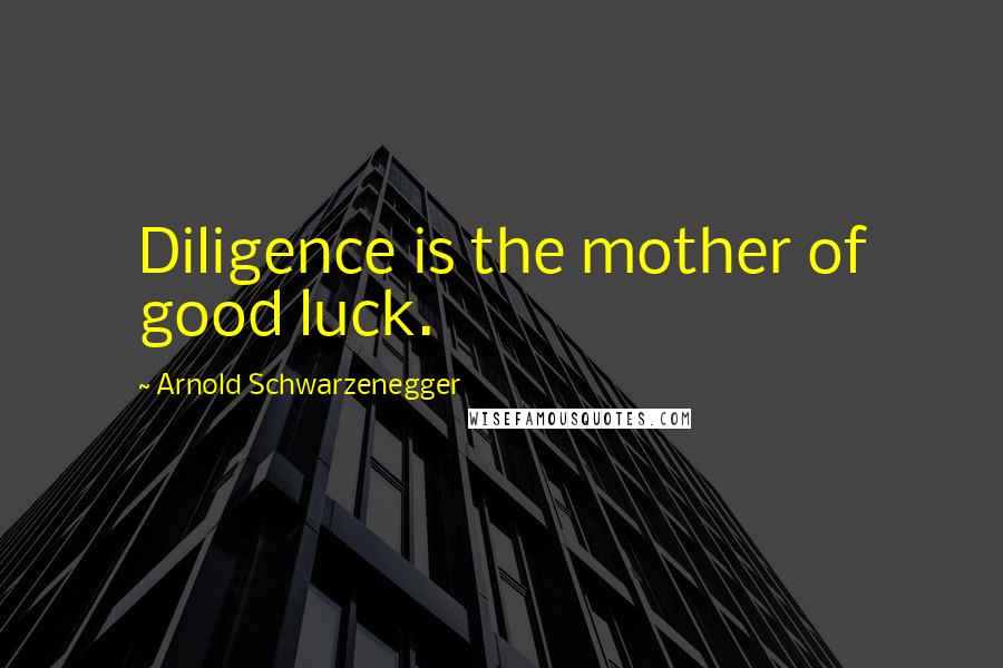 Arnold Schwarzenegger Quotes: Diligence is the mother of good luck.