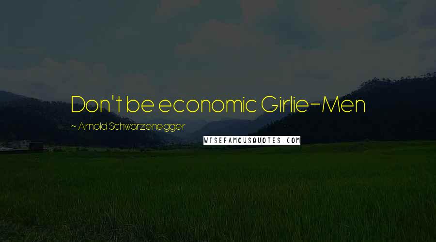 Arnold Schwarzenegger Quotes: Don't be economic Girlie-Men