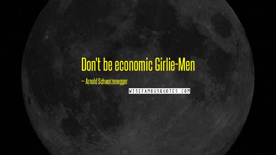 Arnold Schwarzenegger Quotes: Don't be economic Girlie-Men