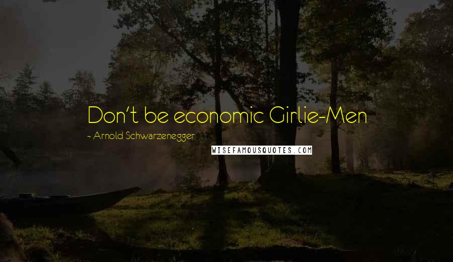 Arnold Schwarzenegger Quotes: Don't be economic Girlie-Men