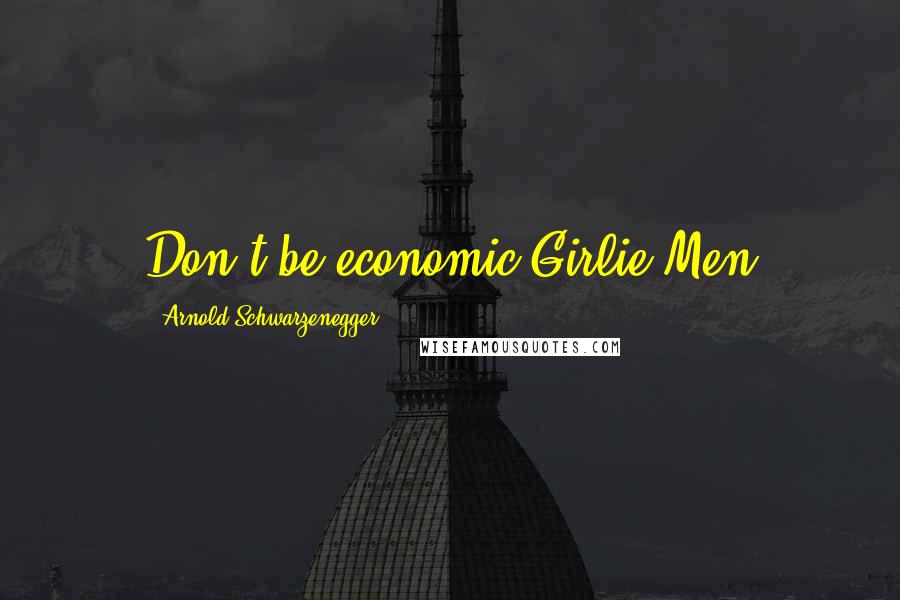 Arnold Schwarzenegger Quotes: Don't be economic Girlie-Men