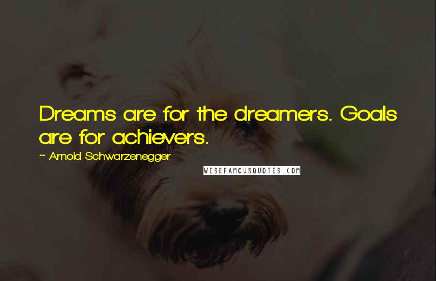 Arnold Schwarzenegger Quotes: Dreams are for the dreamers. Goals are for achievers.