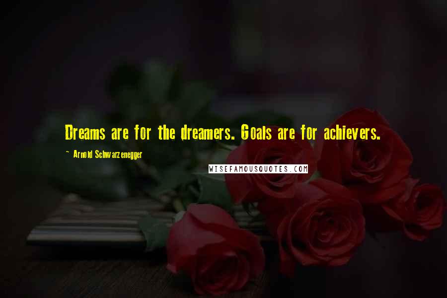 Arnold Schwarzenegger Quotes: Dreams are for the dreamers. Goals are for achievers.