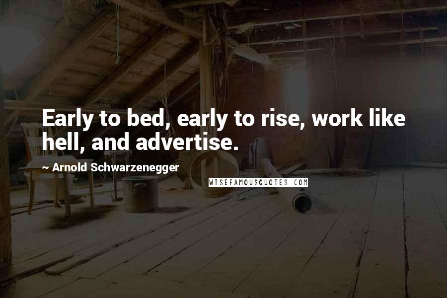 Arnold Schwarzenegger Quotes: Early to bed, early to rise, work like hell, and advertise.
