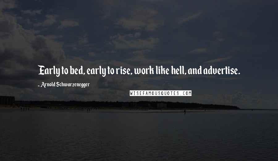 Arnold Schwarzenegger Quotes: Early to bed, early to rise, work like hell, and advertise.