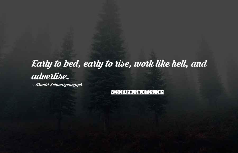 Arnold Schwarzenegger Quotes: Early to bed, early to rise, work like hell, and advertise.