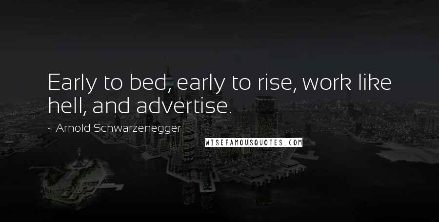 Arnold Schwarzenegger Quotes: Early to bed, early to rise, work like hell, and advertise.