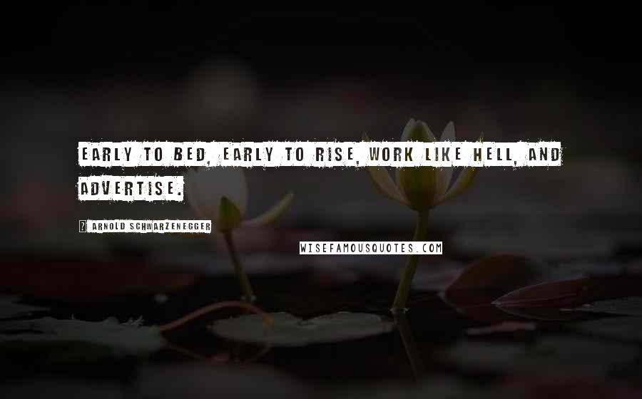 Arnold Schwarzenegger Quotes: Early to bed, early to rise, work like hell, and advertise.