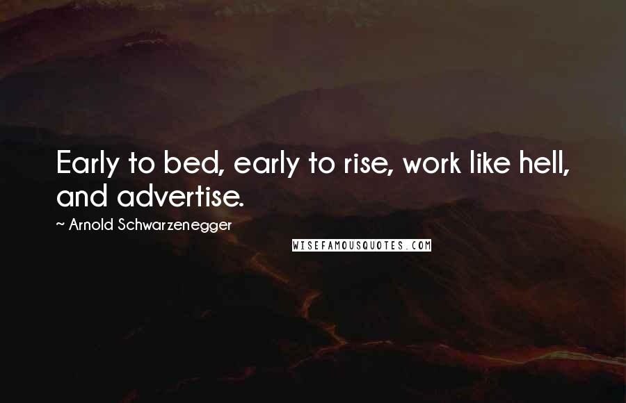 Arnold Schwarzenegger Quotes: Early to bed, early to rise, work like hell, and advertise.