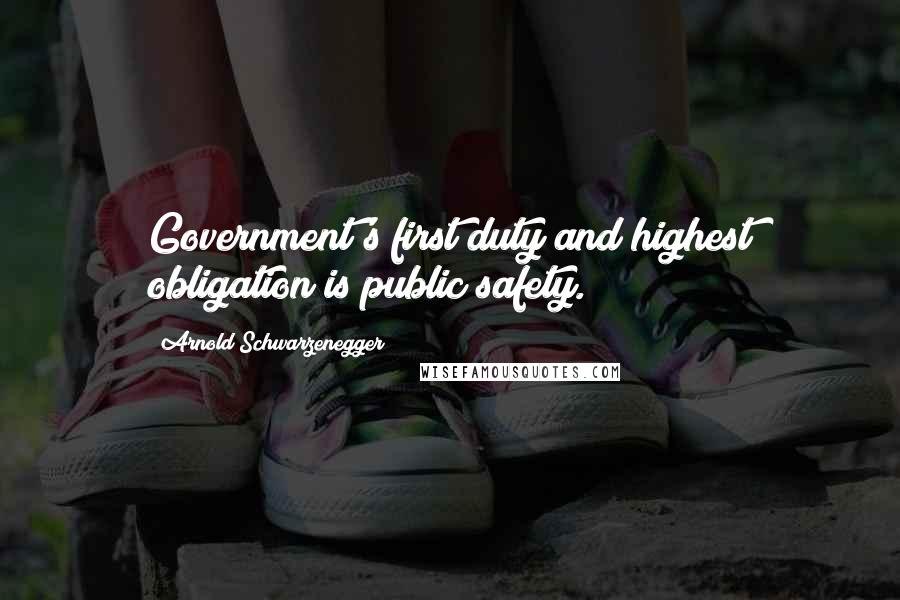 Arnold Schwarzenegger Quotes: Government's first duty and highest obligation is public safety.