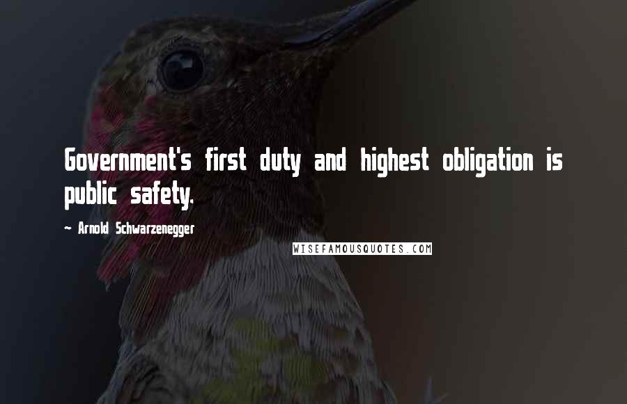 Arnold Schwarzenegger Quotes: Government's first duty and highest obligation is public safety.