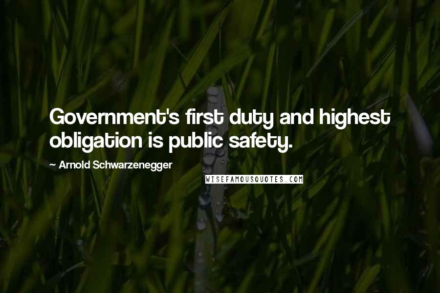 Arnold Schwarzenegger Quotes: Government's first duty and highest obligation is public safety.