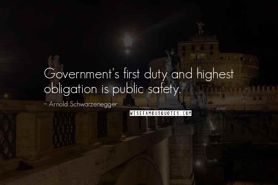 Arnold Schwarzenegger Quotes: Government's first duty and highest obligation is public safety.