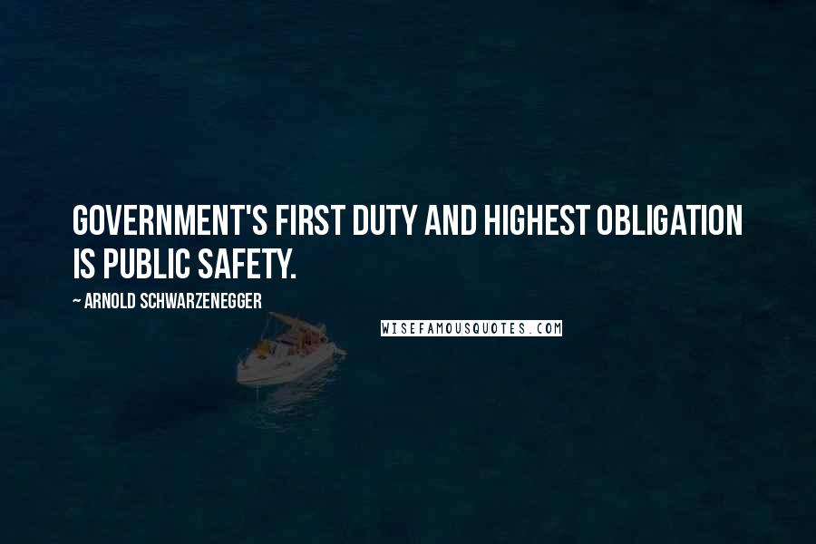 Arnold Schwarzenegger Quotes: Government's first duty and highest obligation is public safety.