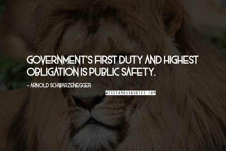 Arnold Schwarzenegger Quotes: Government's first duty and highest obligation is public safety.